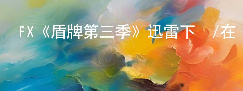 陳丹桂發布FX《盾牌第三季》迅雷下載/在線觀看/百度云-犯罪/歷史載-美劇天堂